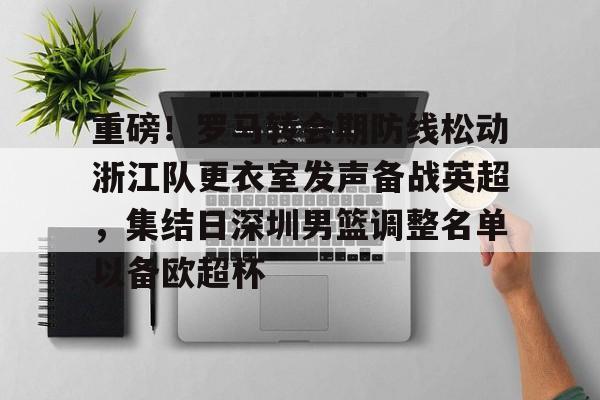 金年会体育平台-重磅！罗马转会期防线松动浙江队更衣室发声备战英超，集结日深圳男篮调整名单以备欧超杯的简单介绍