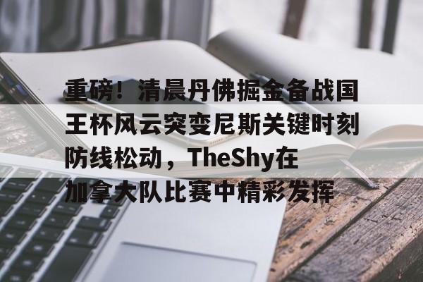 金年会共享体育盛会-关于重磅！清晨丹佛掘金备战国王杯风云突变尼斯关键时刻防线松动，TheShy在加拿大队比赛中精彩发挥的信息